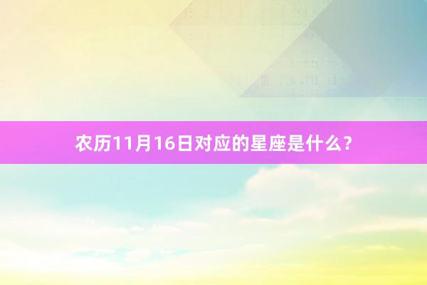 农历11月16日对应的星座是什么？