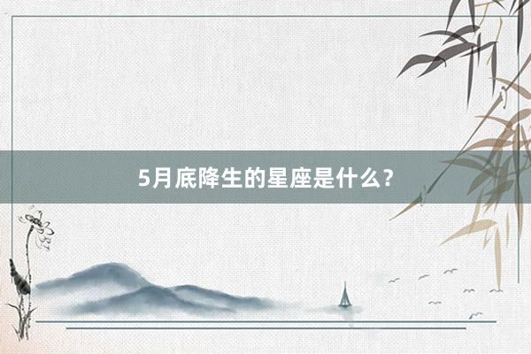 5月底降生的星座是什么？